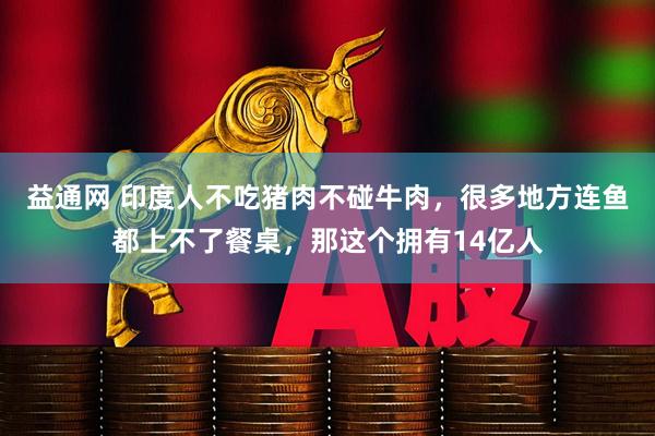 益通网 印度人不吃猪肉不碰牛肉，很多地方连鱼都上不了餐桌，那这个拥有14亿人