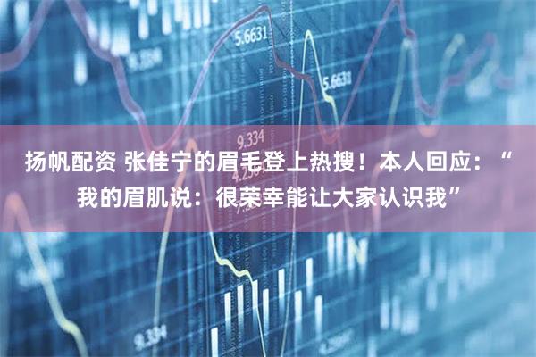 扬帆配资 张佳宁的眉毛登上热搜！本人回应：“我的眉肌说：很荣幸能让大家认识我”