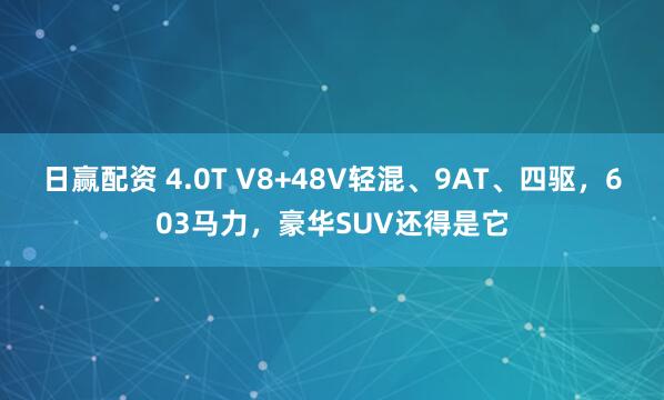 日赢配资 4.0T V8+48V轻混、9AT、四驱，603马力，豪华SUV还得是它