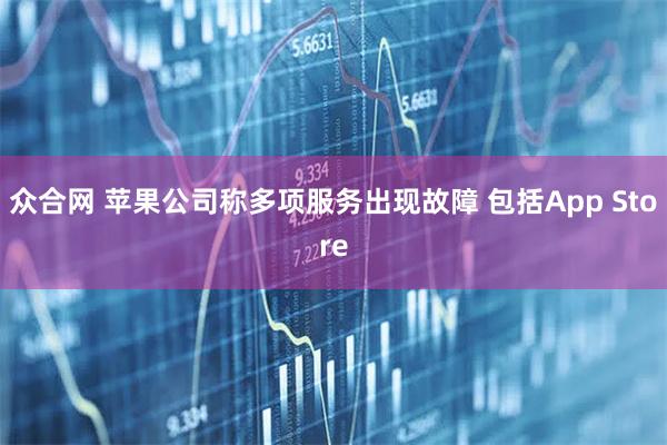 众合网 苹果公司称多项服务出现故障 包括App Store